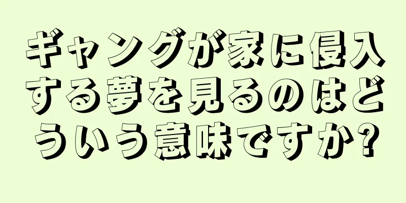 ギャングが家に侵入する夢を見るのはどういう意味ですか?