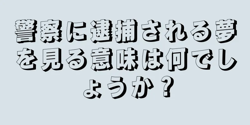警察に逮捕される夢を見る意味は何でしょうか？
