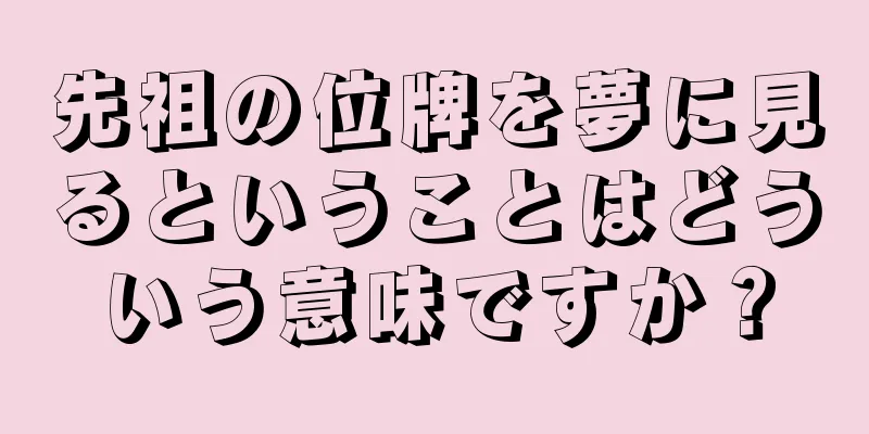 先祖の位牌を夢に見るということはどういう意味ですか？