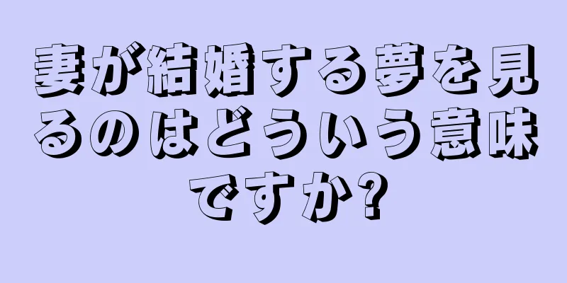 妻が結婚する夢を見るのはどういう意味ですか?