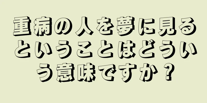 重病の人を夢に見るということはどういう意味ですか？