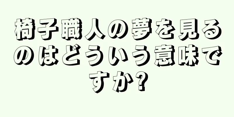 椅子職人の夢を見るのはどういう意味ですか?