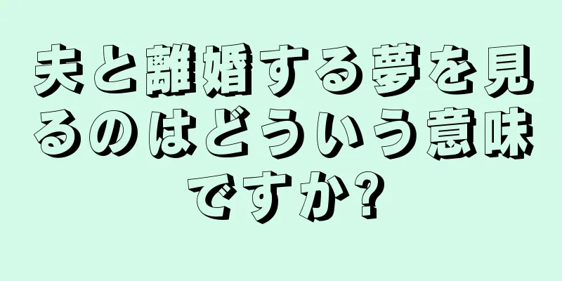 夫と離婚する夢を見るのはどういう意味ですか?