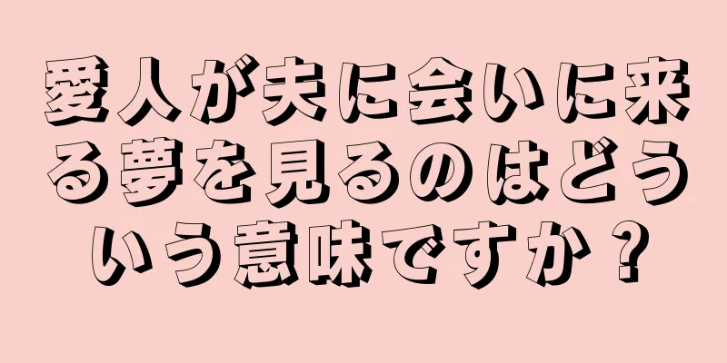 愛人が夫に会いに来る夢を見るのはどういう意味ですか？