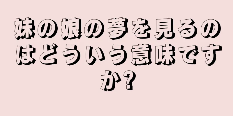 妹の娘の夢を見るのはどういう意味ですか?