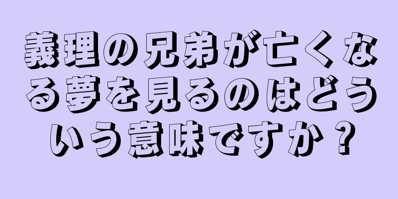 義理の兄弟が亡くなる夢を見るのはどういう意味ですか？