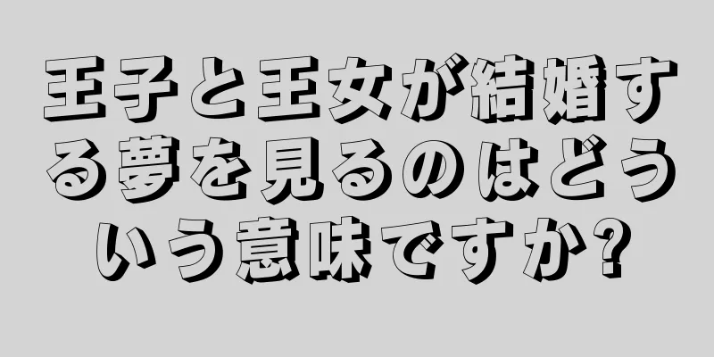 王子と王女が結婚する夢を見るのはどういう意味ですか?