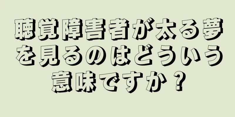 聴覚障害者が太る夢を見るのはどういう意味ですか？