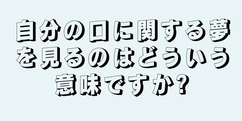 自分の口に関する夢を見るのはどういう意味ですか?