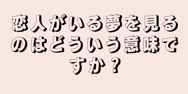 恋人がいる夢を見るのはどういう意味ですか？
