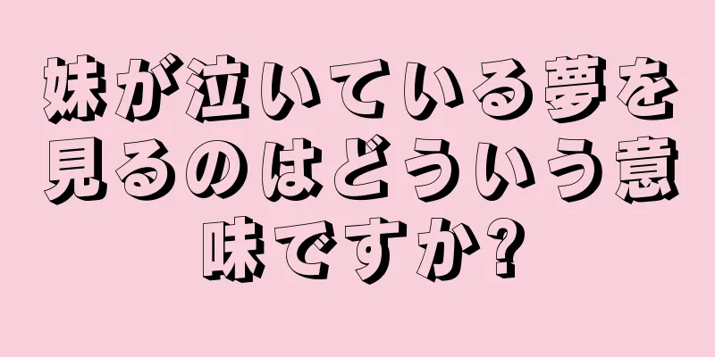 妹が泣いている夢を見るのはどういう意味ですか?