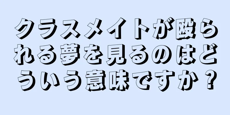 クラスメイトが殴られる夢を見るのはどういう意味ですか？