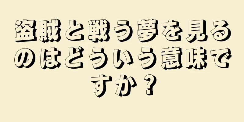 盗賊と戦う夢を見るのはどういう意味ですか？
