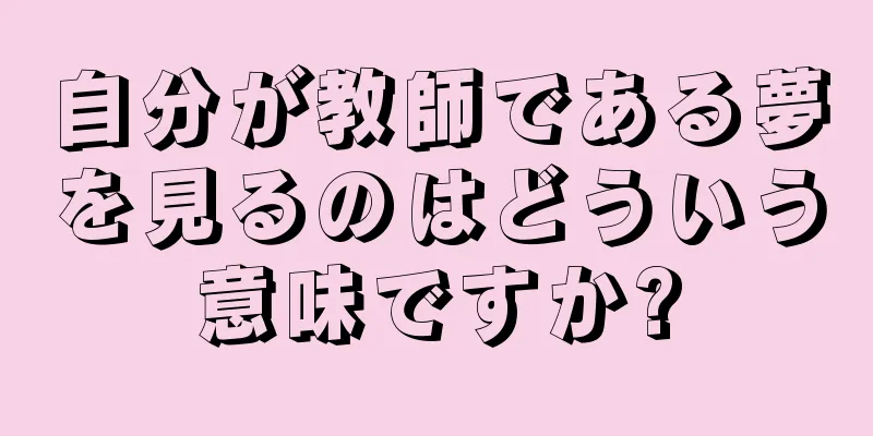 自分が教師である夢を見るのはどういう意味ですか?