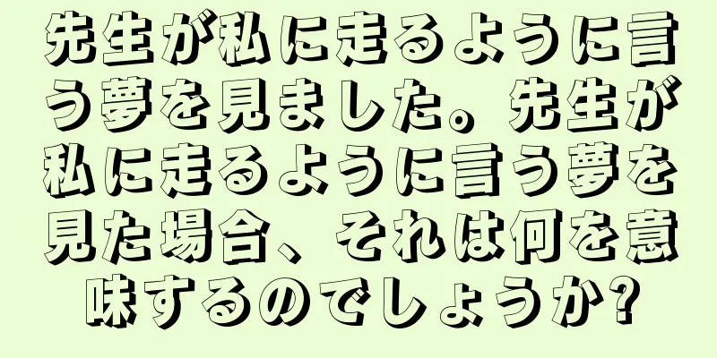 先生が私に走るように言う夢を見ました。先生が私に走るように言う夢を見た場合、それは何を意味するのでしょうか?