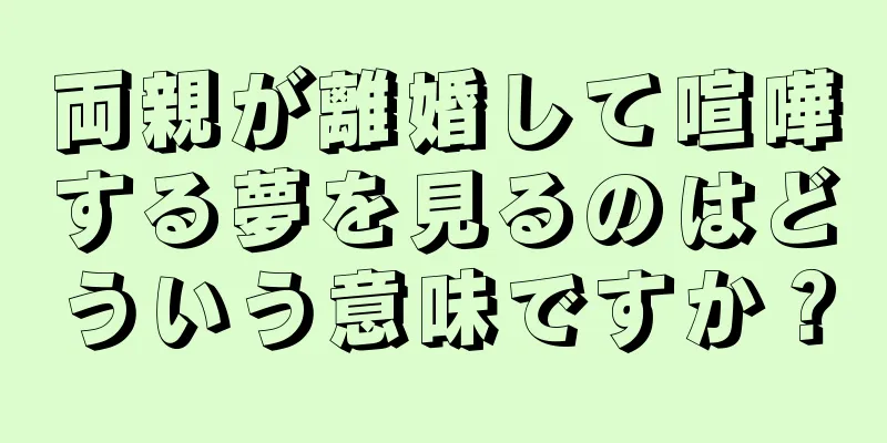 両親が離婚して喧嘩する夢を見るのはどういう意味ですか？