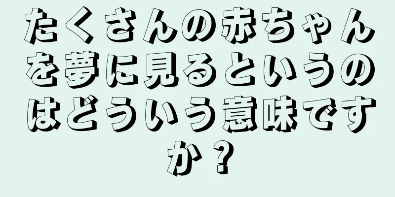 たくさんの赤ちゃんを夢に見るというのはどういう意味ですか？