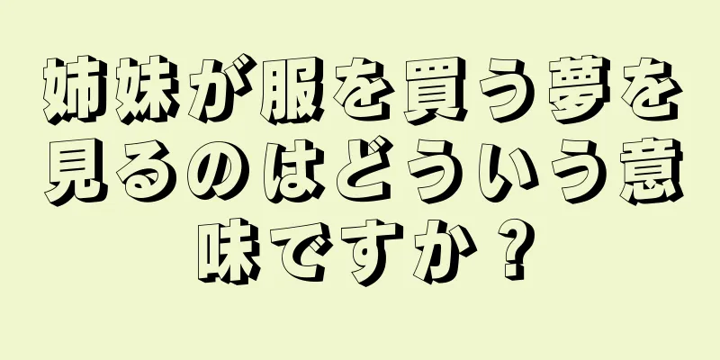 姉妹が服を買う夢を見るのはどういう意味ですか？