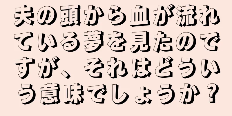 夫の頭から血が流れている夢を見たのですが、それはどういう意味でしょうか？
