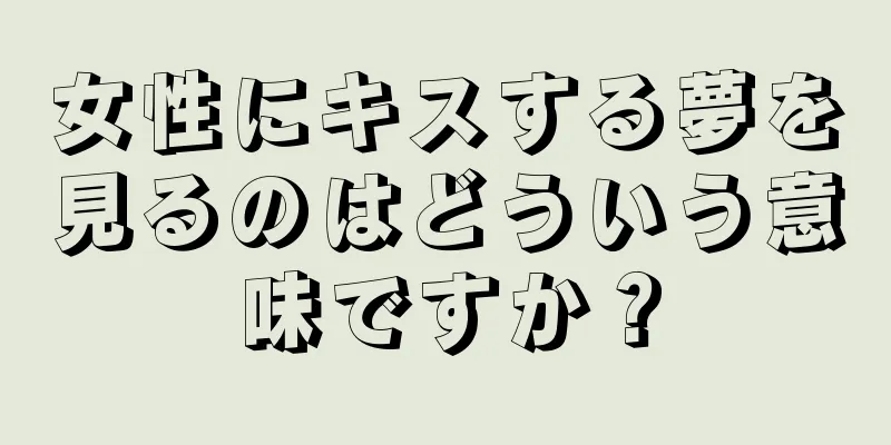 女性にキスする夢を見るのはどういう意味ですか？