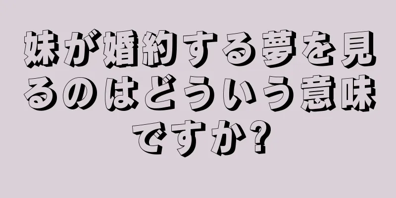 妹が婚約する夢を見るのはどういう意味ですか?