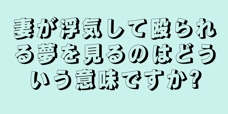 妻が浮気して殴られる夢を見るのはどういう意味ですか?