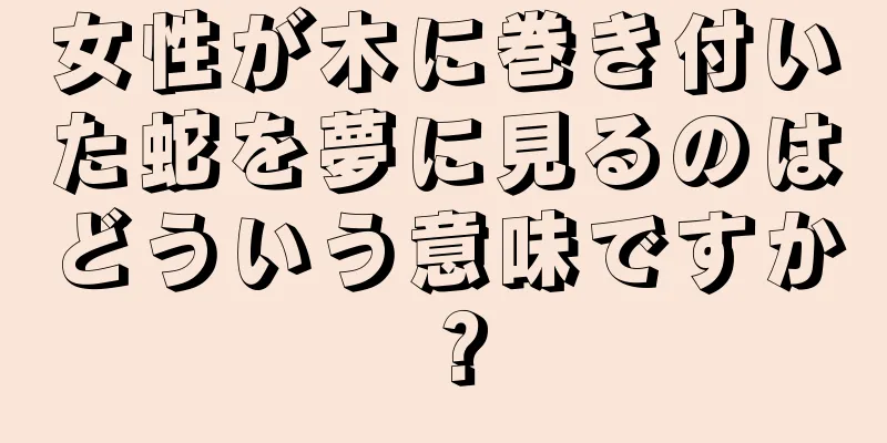 女性が木に巻き付いた蛇を夢に見るのはどういう意味ですか？