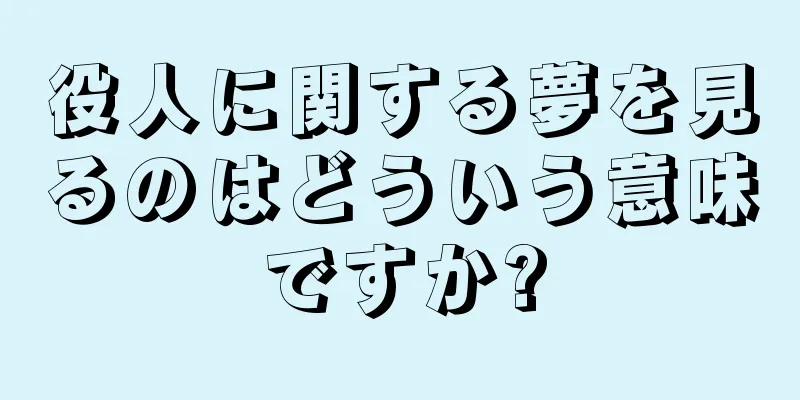 役人に関する夢を見るのはどういう意味ですか?