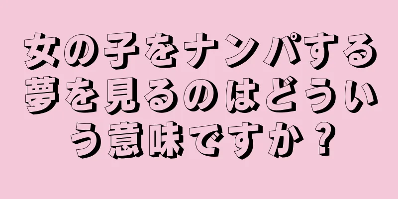 女の子をナンパする夢を見るのはどういう意味ですか？
