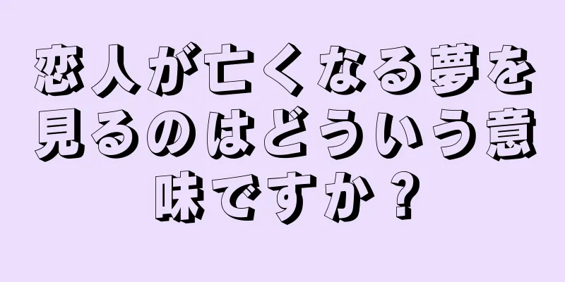 恋人が亡くなる夢を見るのはどういう意味ですか？