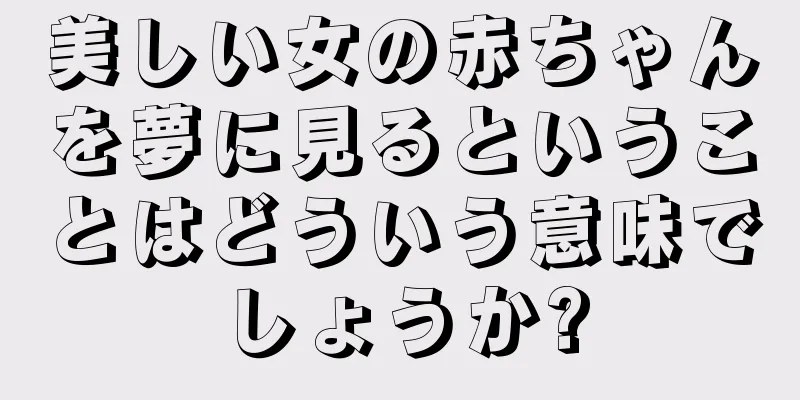 美しい女の赤ちゃんを夢に見るということはどういう意味でしょうか?