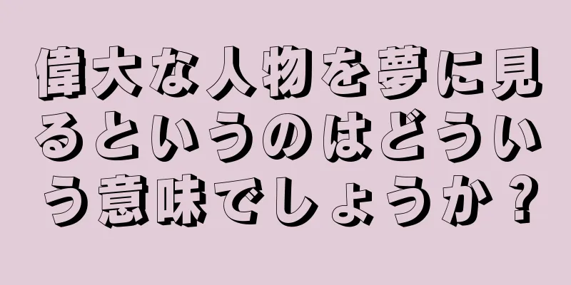 偉大な人物を夢に見るというのはどういう意味でしょうか？