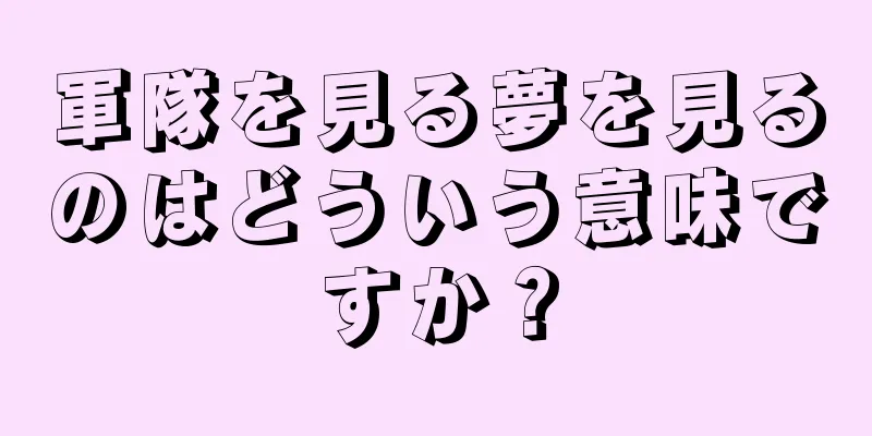 軍隊を見る夢を見るのはどういう意味ですか？