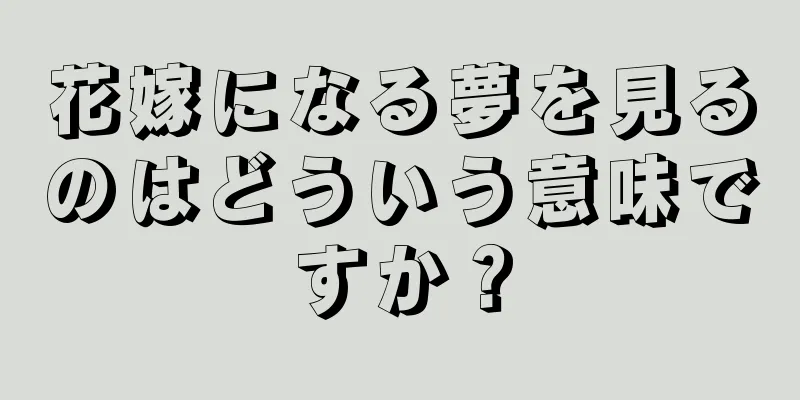 花嫁になる夢を見るのはどういう意味ですか？