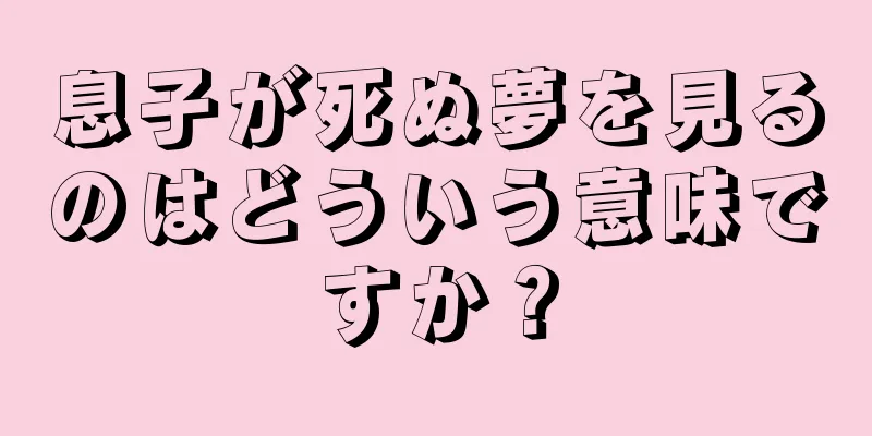 息子が死ぬ夢を見るのはどういう意味ですか？