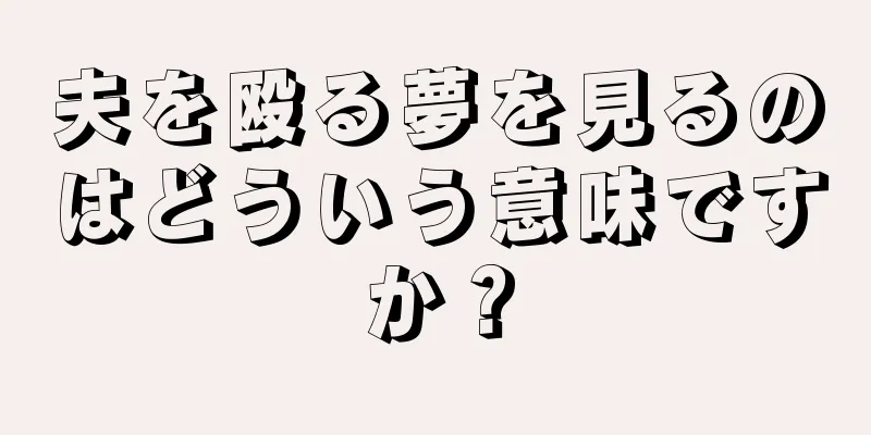 夫を殴る夢を見るのはどういう意味ですか？