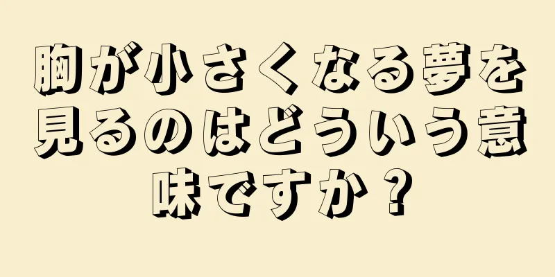胸が小さくなる夢を見るのはどういう意味ですか？