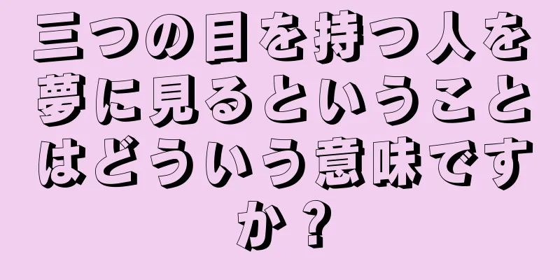 三つの目を持つ人を夢に見るということはどういう意味ですか？