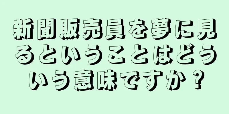 新聞販売員を夢に見るということはどういう意味ですか？