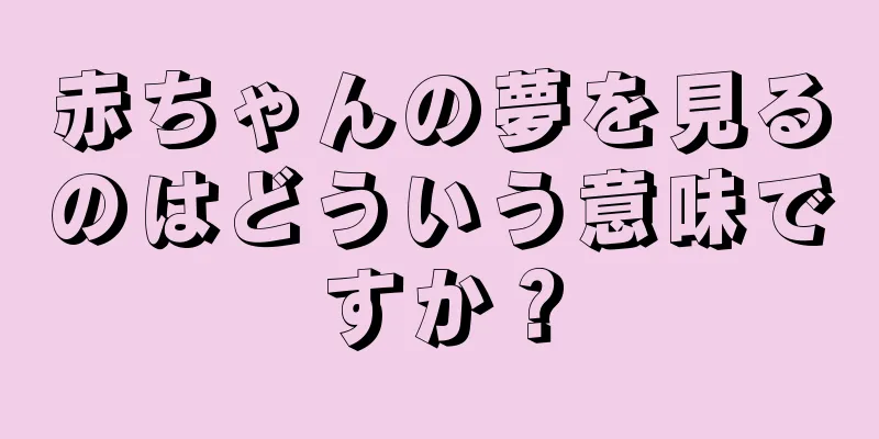 赤ちゃんの夢を見るのはどういう意味ですか？