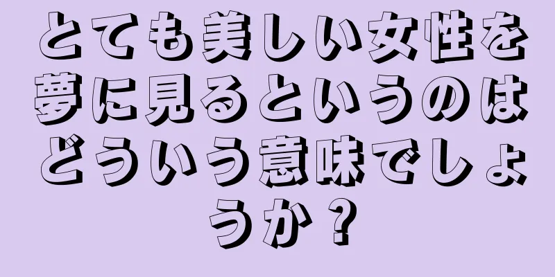 とても美しい女性を夢に見るというのはどういう意味でしょうか？