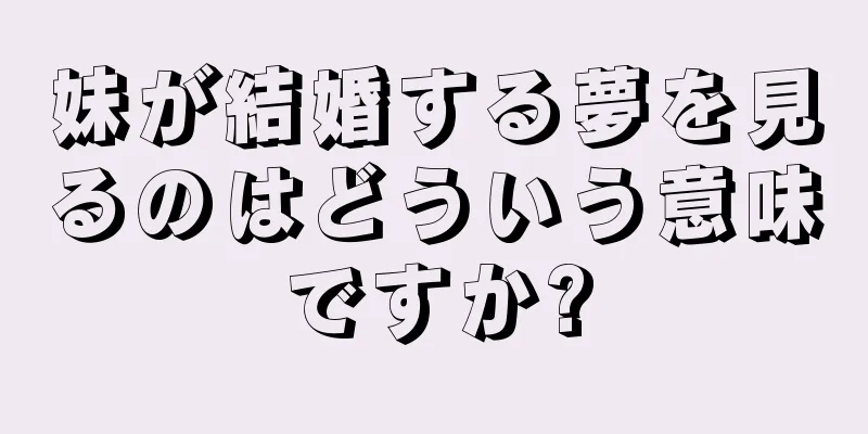 妹が結婚する夢を見るのはどういう意味ですか?