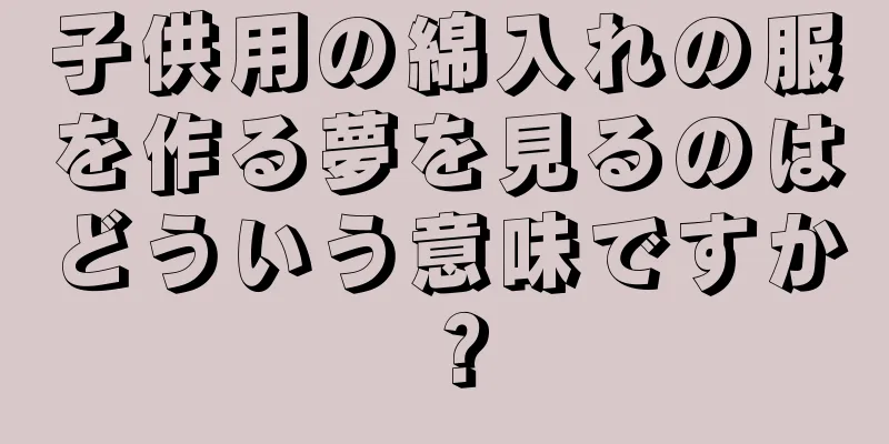 子供用の綿入れの服を作る夢を見るのはどういう意味ですか？