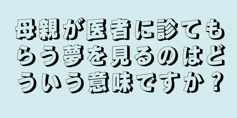 母親が医者に診てもらう夢を見るのはどういう意味ですか？