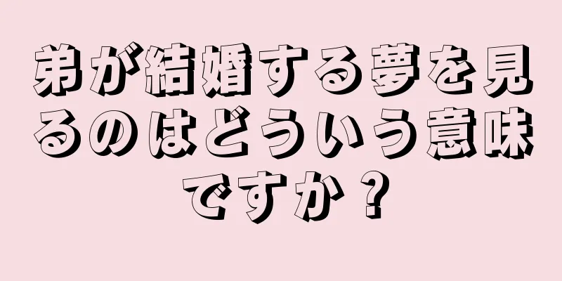 弟が結婚する夢を見るのはどういう意味ですか？