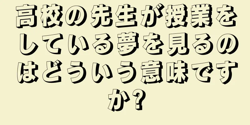 高校の先生が授業をしている夢を見るのはどういう意味ですか?