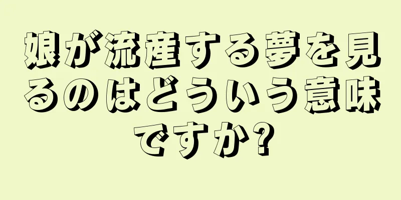 娘が流産する夢を見るのはどういう意味ですか?