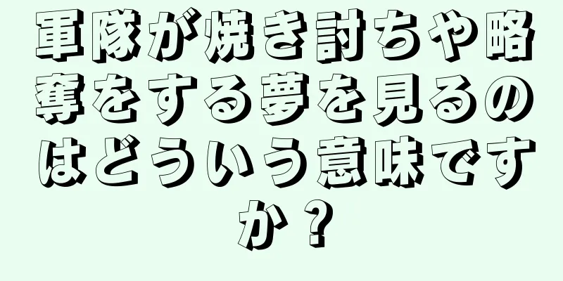 軍隊が焼き討ちや略奪をする夢を見るのはどういう意味ですか？