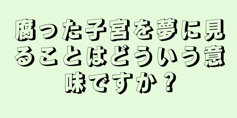 腐った子宮を夢に見ることはどういう意味ですか？