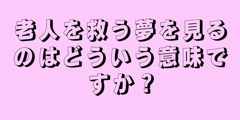 老人を救う夢を見るのはどういう意味ですか？